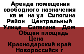 Аренда помещения свободного назначения 600 кв.м. на ул. Сипягина › Район ­ Центральный › Улица ­ Сипягина › Дом ­ 333 › Общая площадь ­ 600 › Цена ­ 550 - Краснодарский край, Новороссийск г. Недвижимость » Помещения аренда   . Краснодарский край,Новороссийск г.